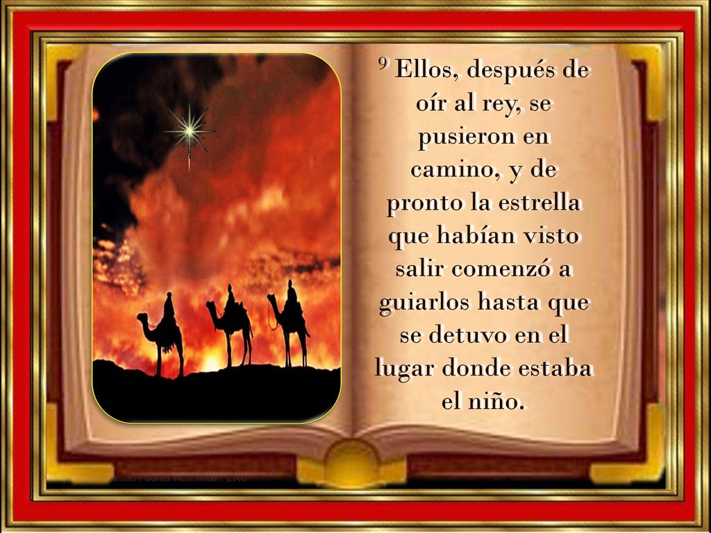 9 Ellos, después de oír al rey, se pusieron en camino, y de pronto la estrella que habían visto salir comenzó a guiarlos hasta que se detuvo en el lugar donde estaba el niño.