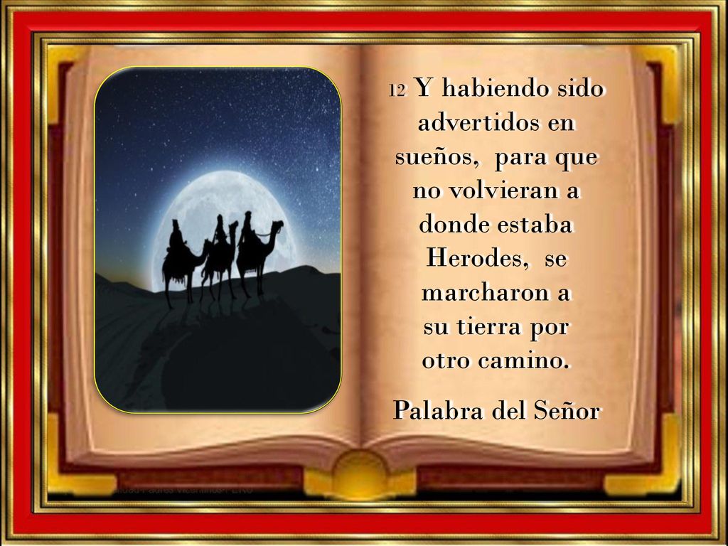 12 Y habiendo sido advertidos en sueños, para que no volvieran a donde estaba Herodes, se marcharon a su tierra por otro camino.
