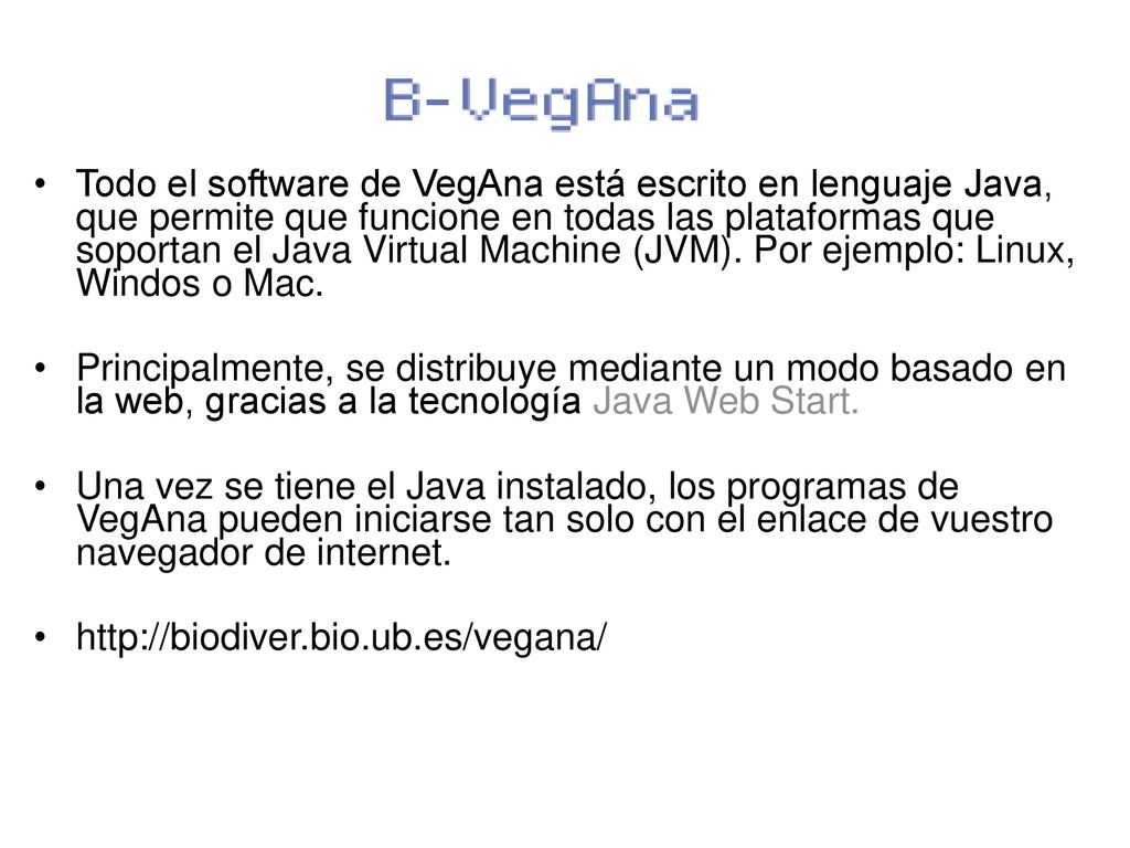 Todo el software de VegAna está escrito en lenguaje Java, que permite que funcione en todas las plataformas que soportan el Java Virtual Machine (JVM). Por ejemplo: Linux, Windos o Mac.