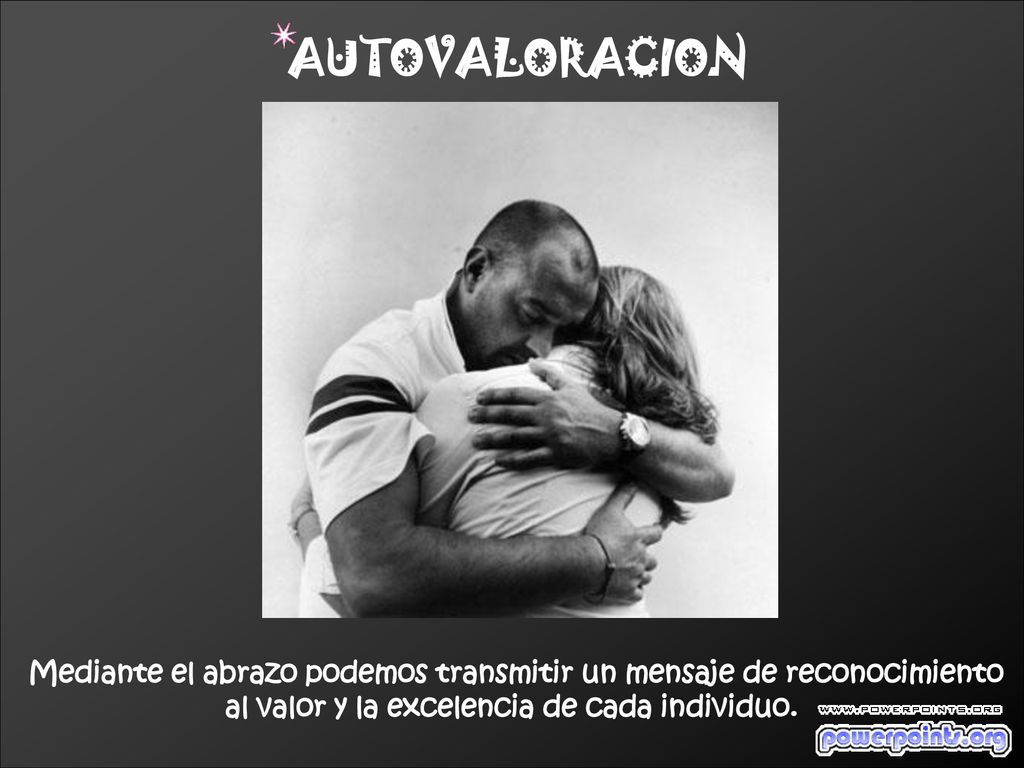 AUTOVALORACION Mediante el abrazo podemos transmitir un mensaje de reconocimiento.