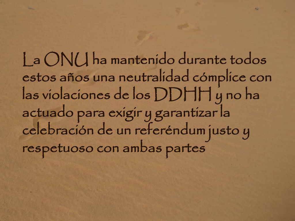 La ONU ha mantenido durante todos estos años una neutralidad cómplice con las violaciones de los DDHH y no ha actuado para exigir y garantizar la celebración de un referéndum justo y respetuoso con ambas partes