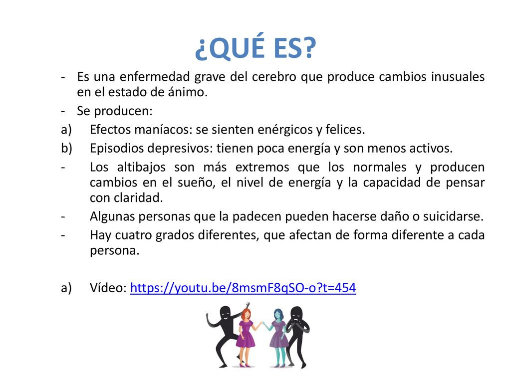 ¿QUÉ ES - Es una enfermedad grave del cerebro que produce cambios inusuales en el estado de ánimo.