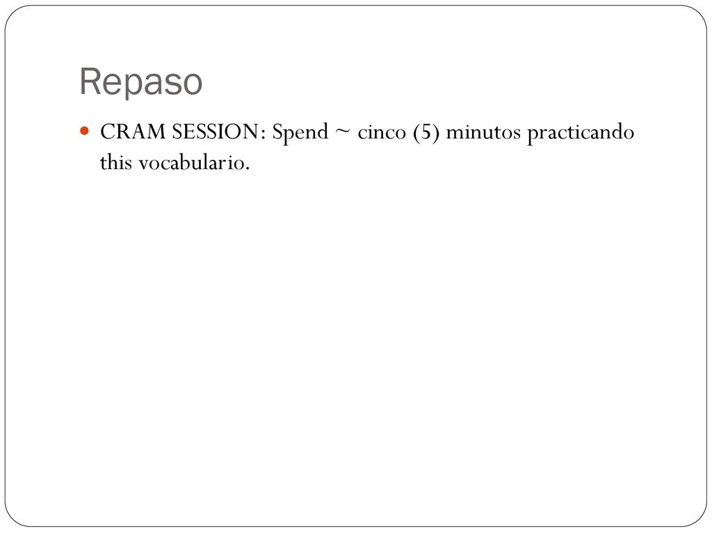 Repaso CRAM SESSION: Spend ~ cinco (5) minutos practicando this vocabulario.