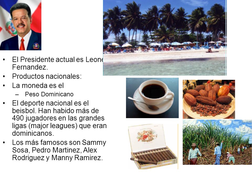 El Presidente actual es Leonel Fernandez. Productos nacionales: