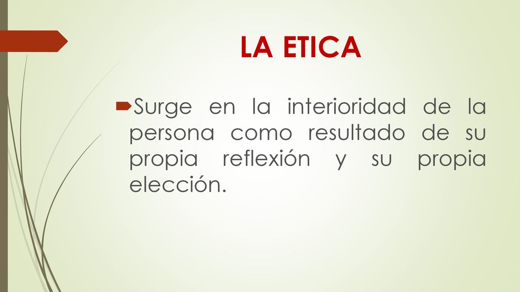 LA ETICA Surge en la interioridad de la persona como resultado de su propia reflexión y su propia elección.