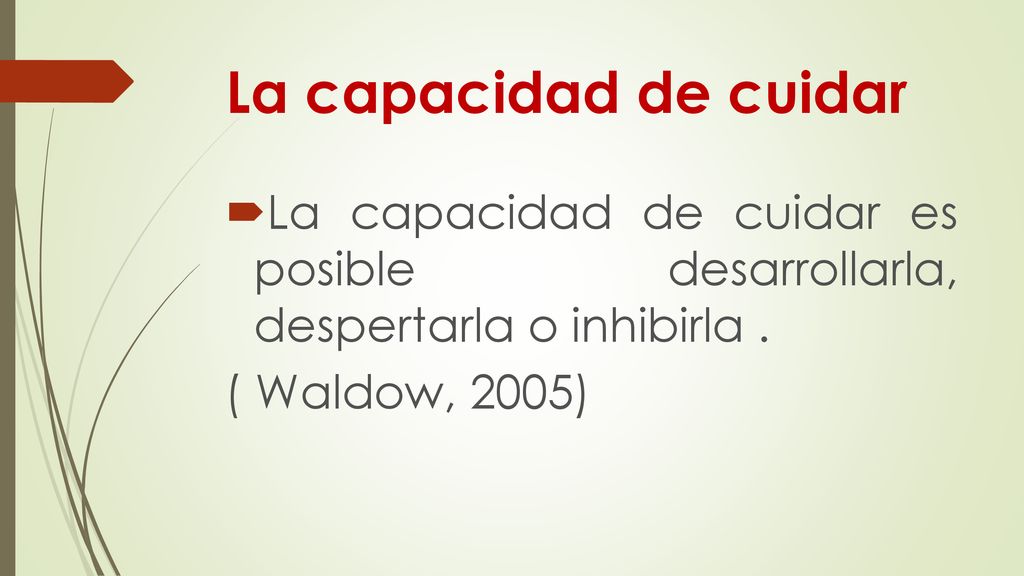 La capacidad de cuidar La capacidad de cuidar es posible desarrollarla, despertarla o inhibirla .