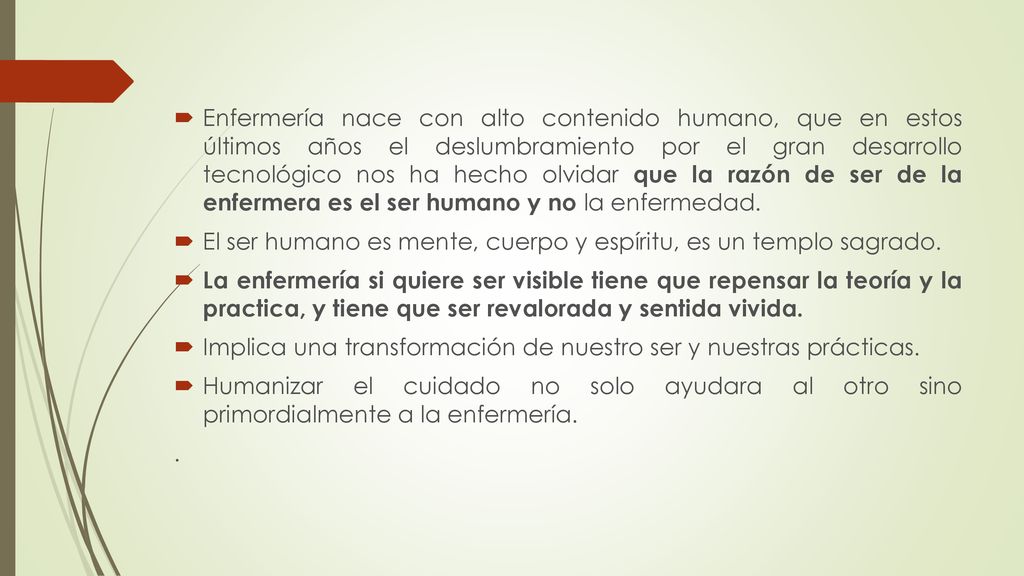 Enfermería nace con alto contenido humano, que en estos últimos años el deslumbramiento por el gran desarrollo tecnológico nos ha hecho olvidar que la razón de ser de la enfermera es el ser humano y no la enfermedad.