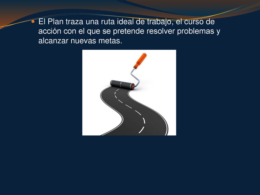 El Plan traza una ruta ideal de trabajo, el curso de acción con el que se pretende resolver problemas y alcanzar nuevas metas.