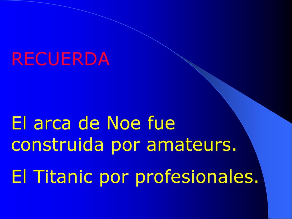 RECUERDA El arca de Noe fue construida por amateurs. El Titanic por profesionales.