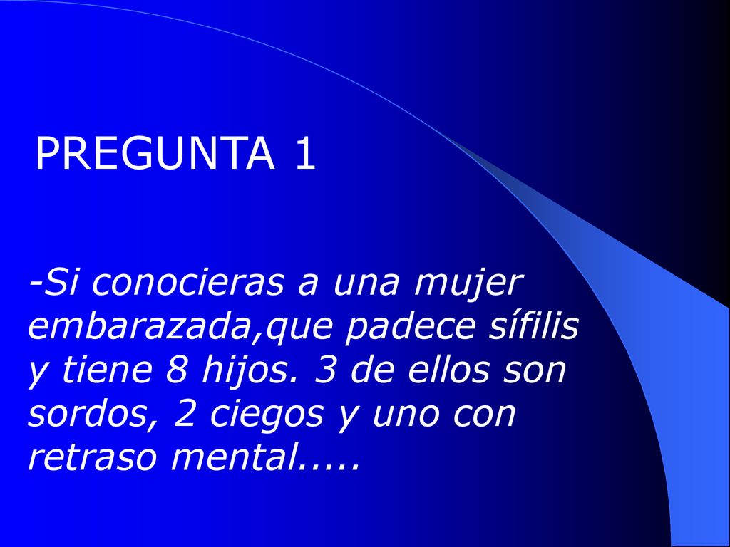 PREGUNTA 1 -Si conocieras a una mujer embarazada,que padece sífilis y tiene 8 hijos.