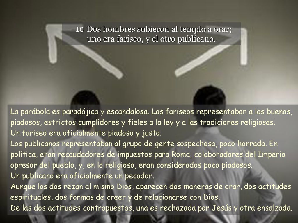 –10 Dos hombres subieron al templo a orar; uno era fariseo, y el otro publicano.