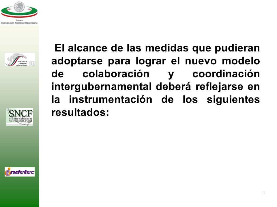 El alcance de las medidas que pudieran adoptarse para lograr el nuevo modelo de colaboración y coordinación intergubernamental deberá reflejarse en la instrumentación de los siguientes resultados: