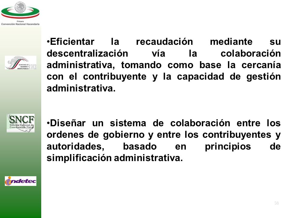 Eficientar la recaudación mediante su descentralización vía la colaboración administrativa, tomando como base la cercanía con el contribuyente y la capacidad de gestión administrativa.