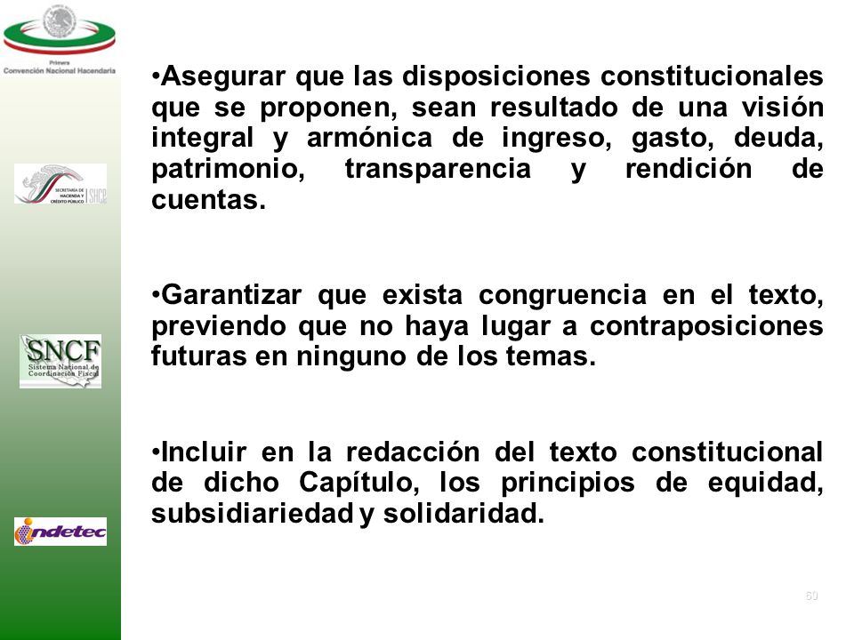 Asegurar que las disposiciones constitucionales que se proponen, sean resultado de una visión integral y armónica de ingreso, gasto, deuda, patrimonio, transparencia y rendición de cuentas.