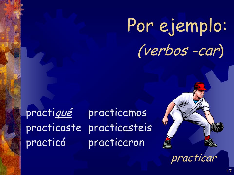 Por ejemplo: (verbos -car) practicar practiqué practicaste practicó