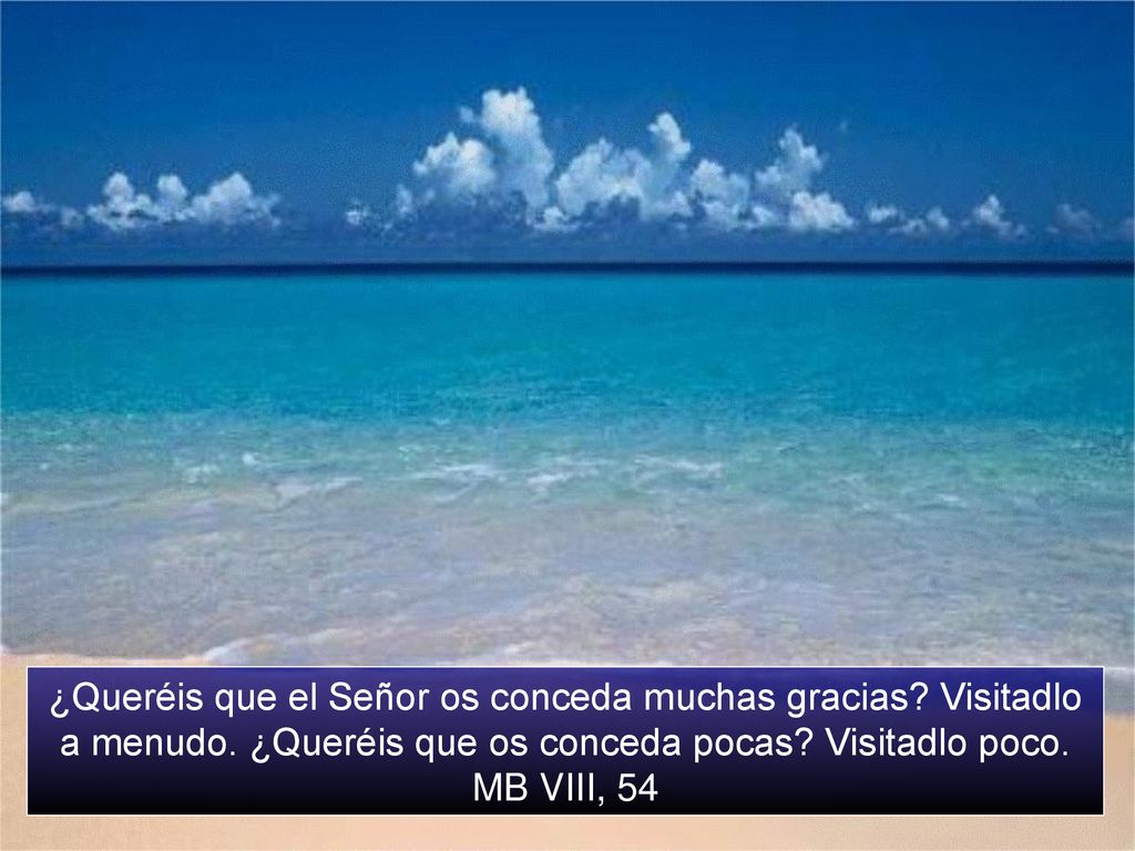 ¿Queréis que el Señor os conceda muchas gracias. Visitadlo a menudo