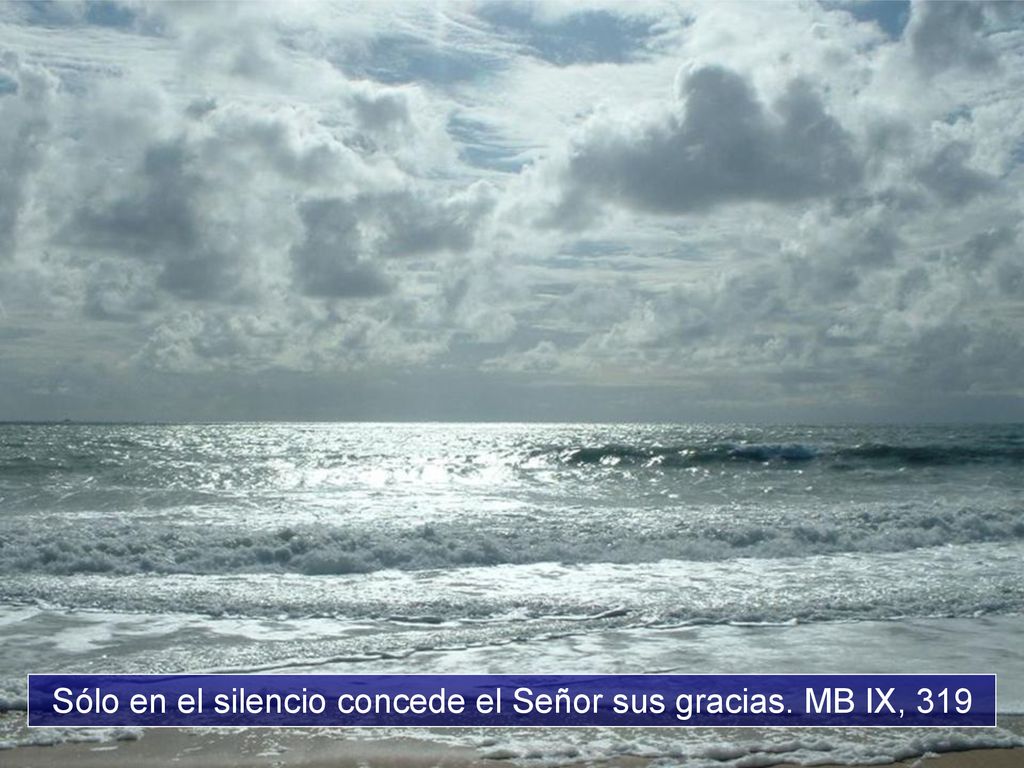 Sólo en el silencio concede el Señor sus gracias. MB IX, 319