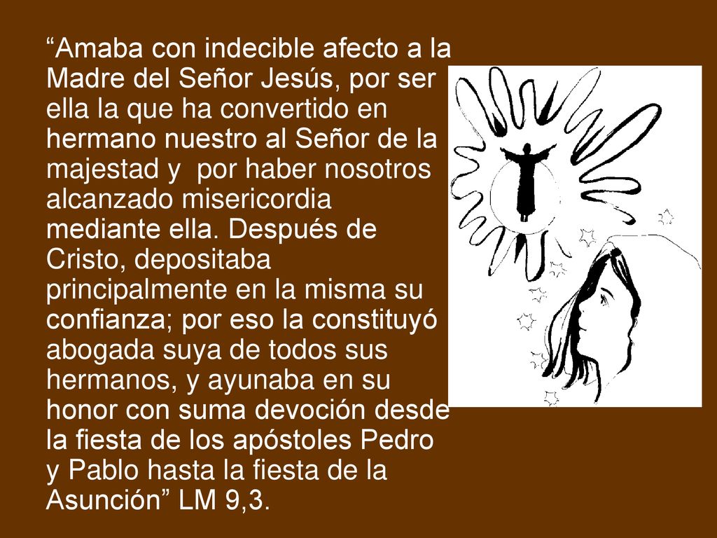 Amaba con indecible afecto a la Madre del Señor Jesús, por ser ella la que ha convertido en hermano nuestro al Señor de la majestad y por haber nosotros alcanzado misericordia mediante ella.