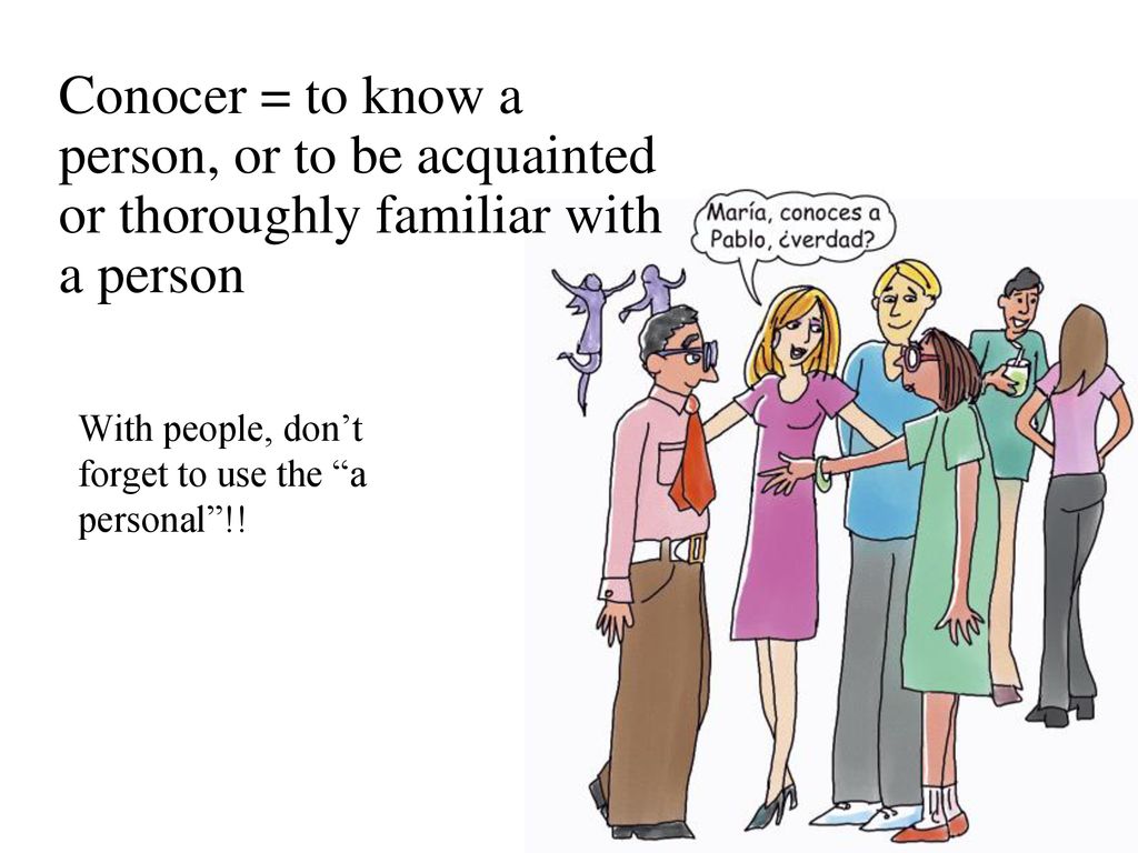 Conocer = to know a person, or to be acquainted or thoroughly familiar with a person