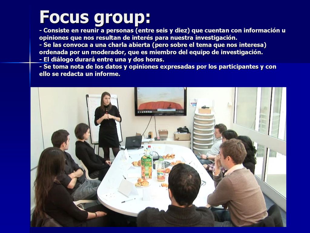 Focus group: - Consiste en reunir a personas (entre seis y diez) que cuentan con información u opiniones que nos resultan de interés para nuestra investigación.