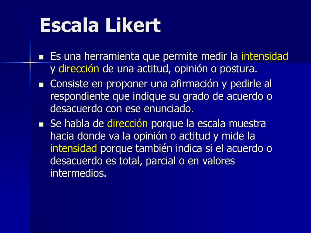 Escala Likert Es una herramienta que permite medir la intensidad y dirección de una actitud, opinión o postura.