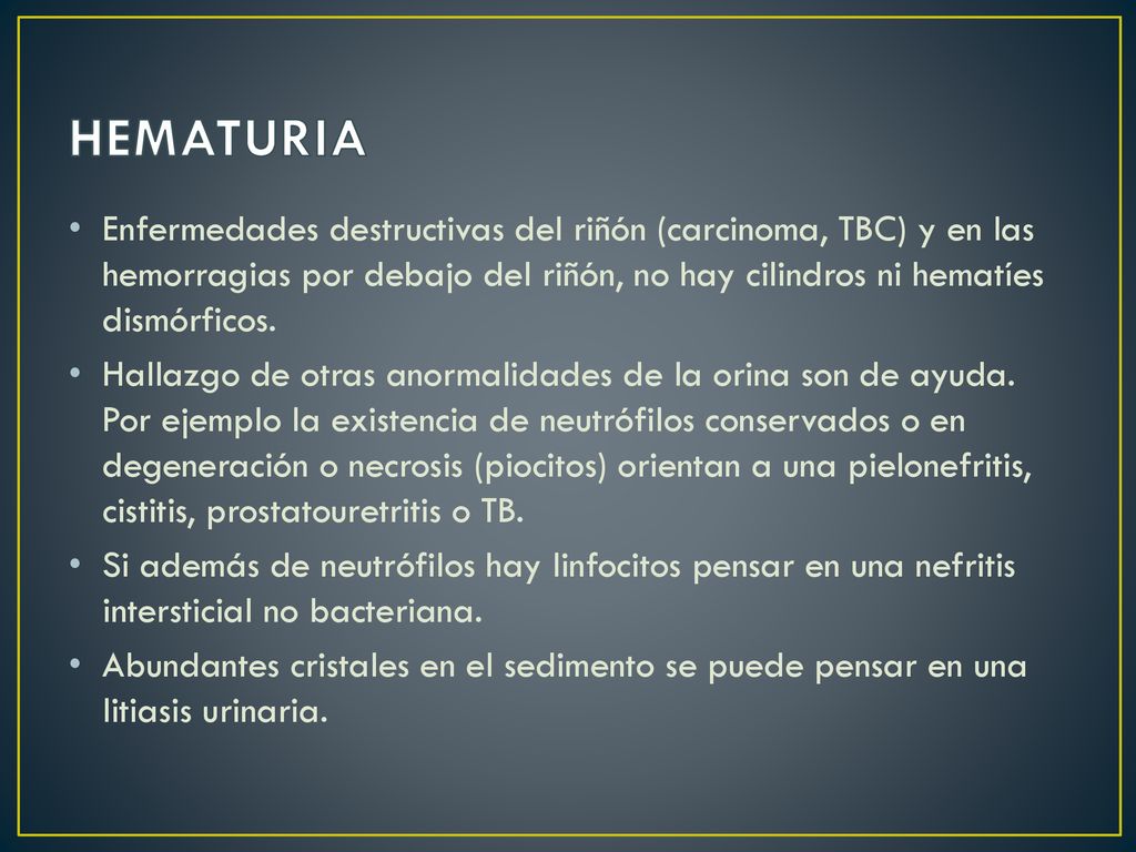 HEMATURIA Enfermedades destructivas del riñón (carcinoma, TBC) y en las hemorragias por debajo del riñón, no hay cilindros ni hematíes dismórficos.