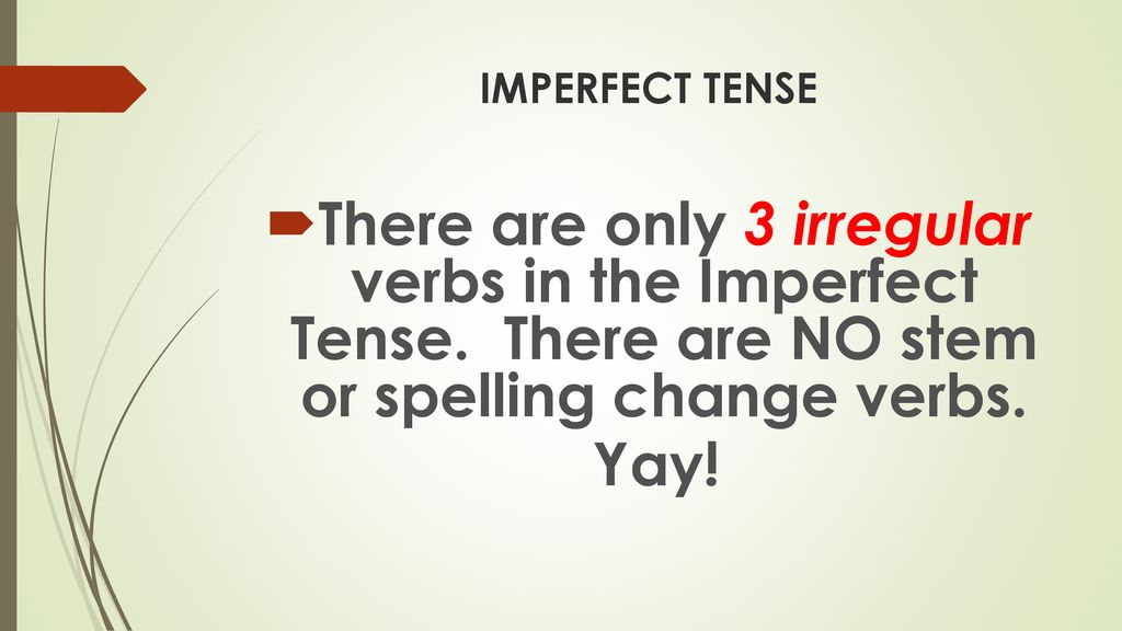 IMPERFECT TENSE There are only 3 irregular verbs in the Imperfect Tense. There are NO stem or spelling change verbs.