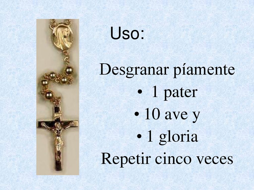 Uso: Desgranar píamente 1 pater 10 ave y 1 gloria Repetir cinco veces