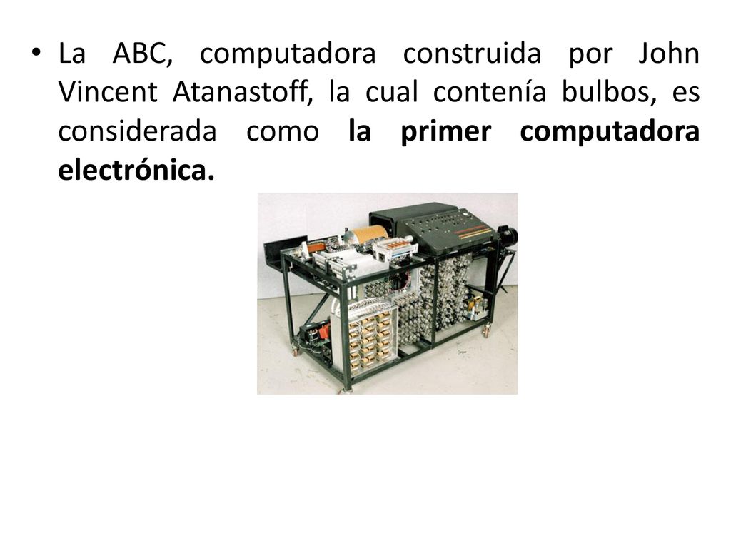 La ABC, computadora construida por John Vincent Atanastoff, la cual contenía bulbos, es considerada como la primer computadora electrónica.