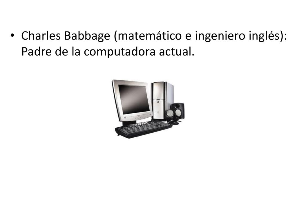 Charles Babbage (matemático e ingeniero inglés): Padre de la computadora actual.