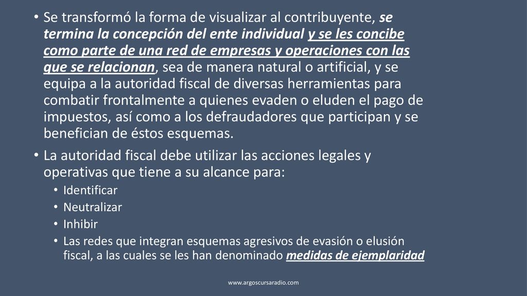 Se transformó la forma de visualizar al contribuyente, se termina la concepción del ente individual y se les concibe como parte de una red de empresas y operaciones con las que se relacionan, sea de manera natural o artificial, y se equipa a la autoridad fiscal de diversas herramientas para combatir frontalmente a quienes evaden o eluden el pago de impuestos, así como a los defraudadores que participan y se benefician de éstos esquemas.