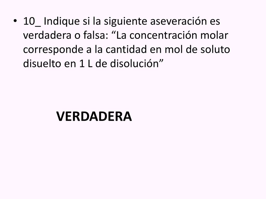 10_ Indique si la siguiente aseveración es verdadera o falsa: La concentración molar corresponde a la cantidad en mol de soluto disuelto en 1 L de disolución