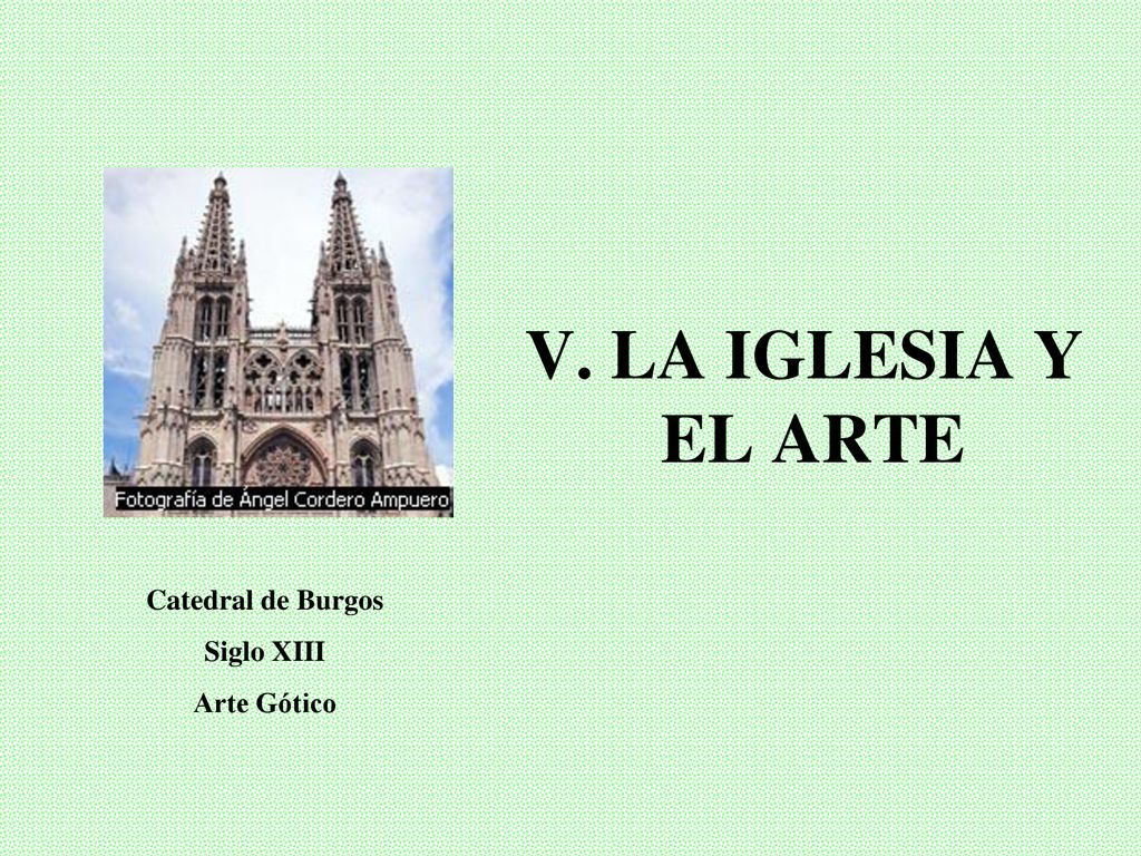 V. LA IGLESIA Y EL ARTE Catedral de Burgos Siglo XIII Arte Gótico