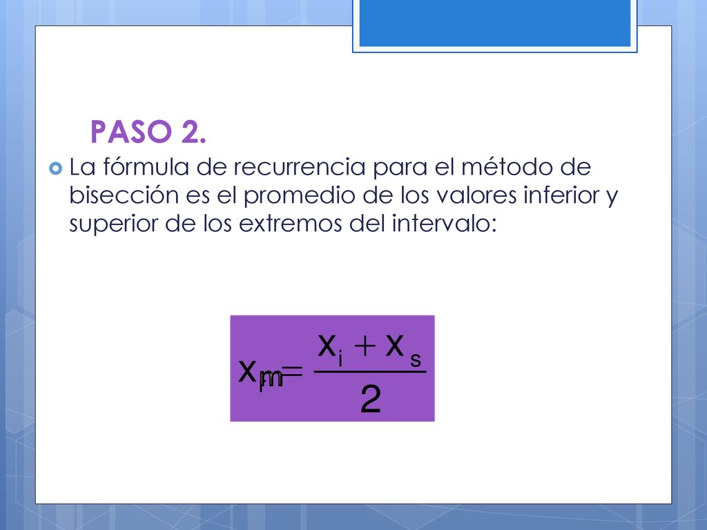 PASO 2. La fórmula de recurrencia para el método de bisección es el promedio de los valores inferior y superior de los extremos del intervalo: