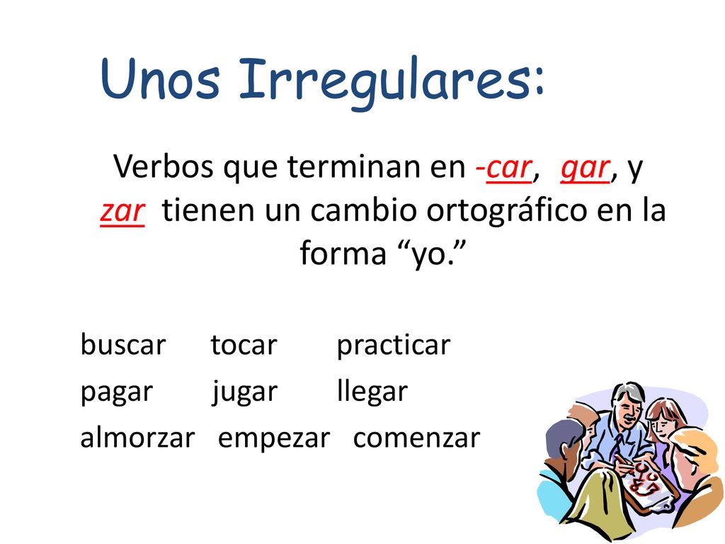 Unos Irregulares: Verbos que terminan en -car, -gar, y-zar tienen un cambio ortográfico en la forma yo.