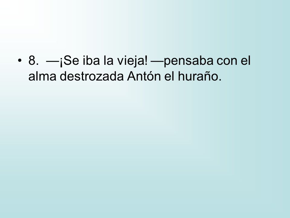 8. —¡Se iba la vieja! —pensaba con el alma destrozada Antón el huraño.