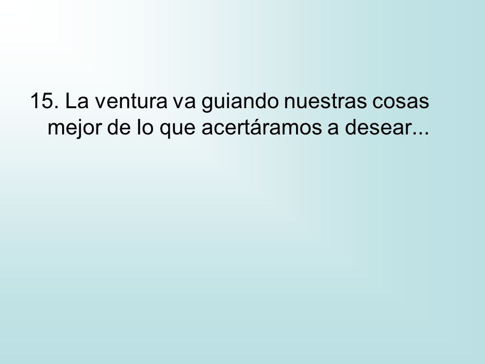 15. La ventura va guiando nuestras cosas mejor de lo que acertáramos a desear...