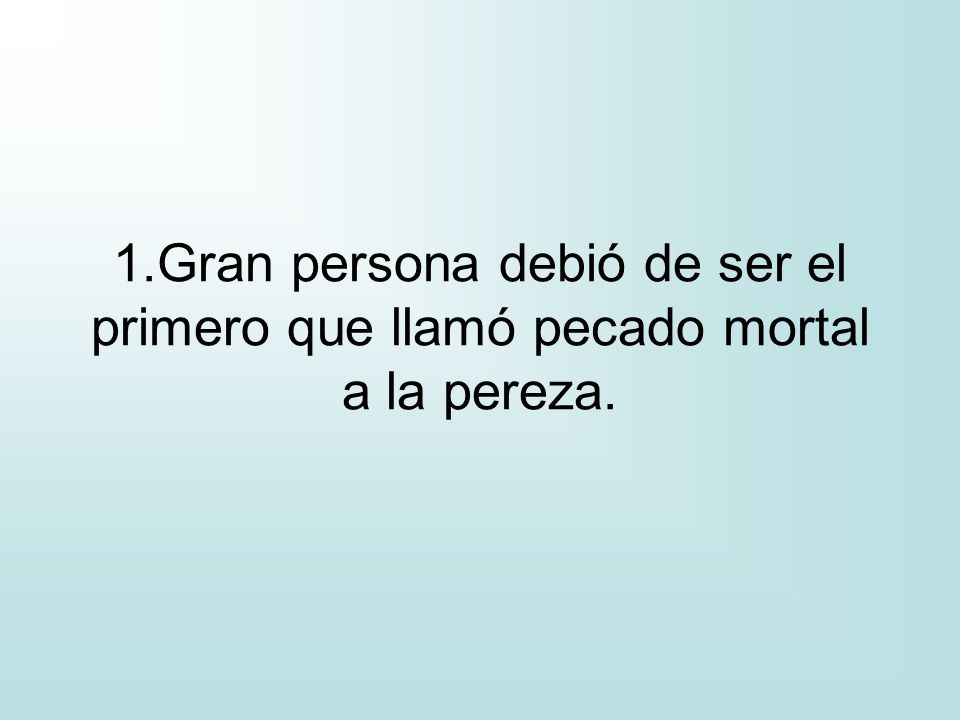 1.Gran persona debió de ser el primero que llamó pecado mortal a la pereza.