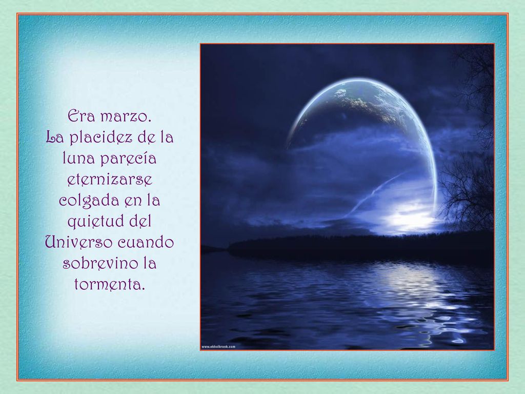 Era marzo. La placidez de la luna parecía eternizarse colgada en la quietud del Universo cuando sobrevino la tormenta.