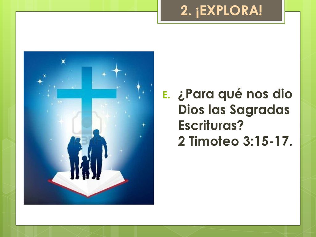 2. ¡EXPLORA! ¿Para qué nos dio Dios las Sagradas Escrituras 2 Timoteo 3:15-17.