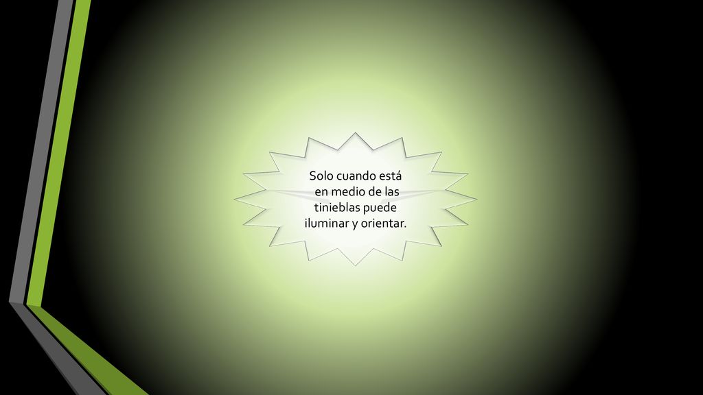 en medio de las tinieblas puede iluminar y orientar.