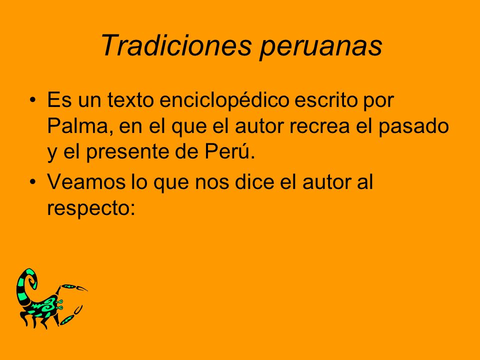 Tradiciones peruanas Es un texto enciclopédico escrito por Palma, en el que el autor recrea el pasado y el presente de Perú.