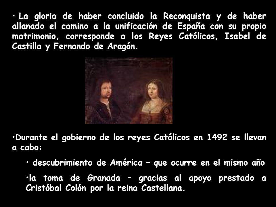 La gloria de haber concluido la Reconquista y de haber allanado el camino a la unificación de España con su propio matrimonio, corresponde a los Reyes Católicos, Isabel de Castilla y Fernando de Aragón.