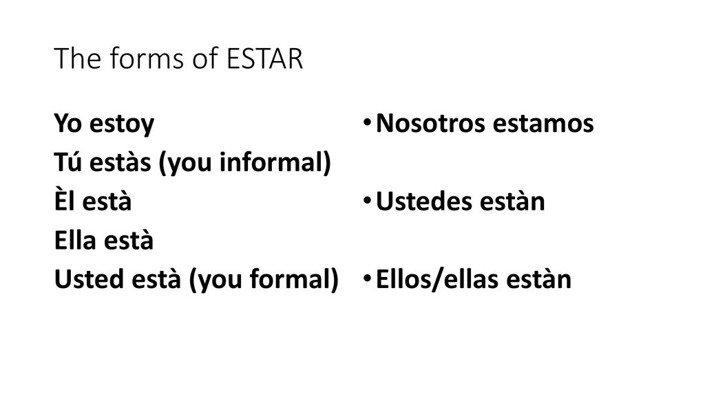 The forms of ESTAR Yo estoy Tú estàs (you informal) Èl està Ella està Usted està (you formal) Nosotros estamos.