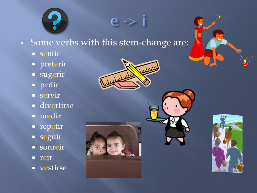 e -> i Some verbs with this stem-change are: sentir preferir