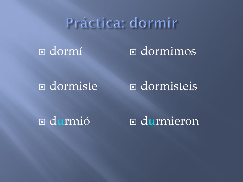 Práctica: dormir dormí dormiste durmió dormimos dormisteis durmieron