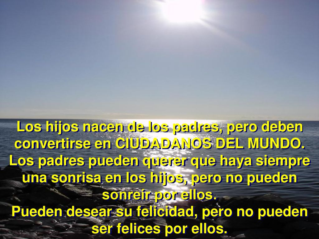 Los hijos nacen de los padres, pero deben convertirse en CIUDADANOS DEL MUNDO.