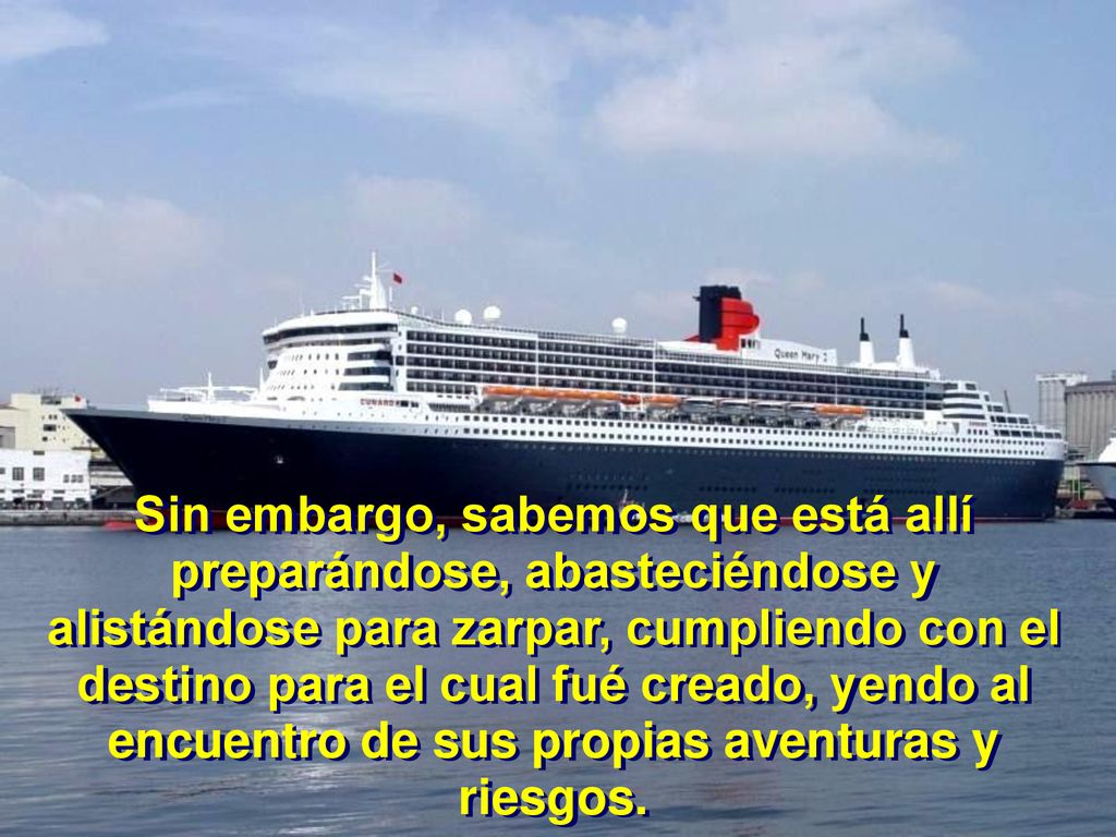 Sin embargo, sabemos que está allí preparándose, abasteciéndose y alistándose para zarpar, cumpliendo con el destino para el cual fué creado, yendo al encuentro de sus propias aventuras y riesgos.