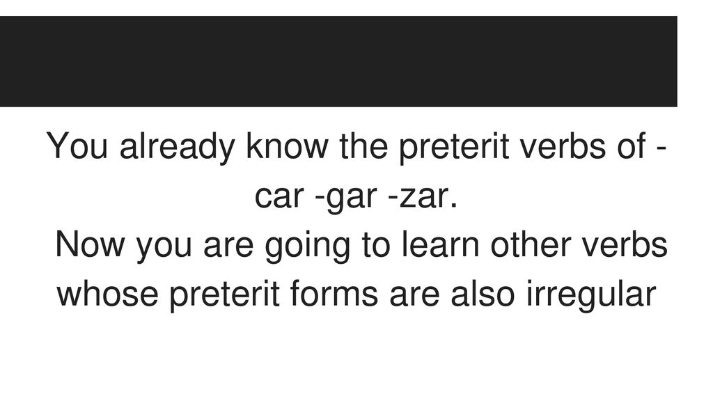 You already know the preterit verbs of -car -gar -zar.