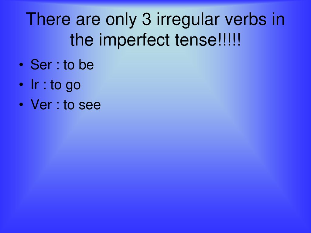 There are only 3 irregular verbs in the imperfect tense!!!!!